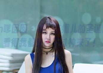 Feilin嗲囡囡 – 哦，陈媚儿的圣诞图册，看得我都快回不过神来了！