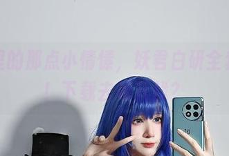校园里的那点小情愫，妖君白研全套上桌！下载去哪儿找？