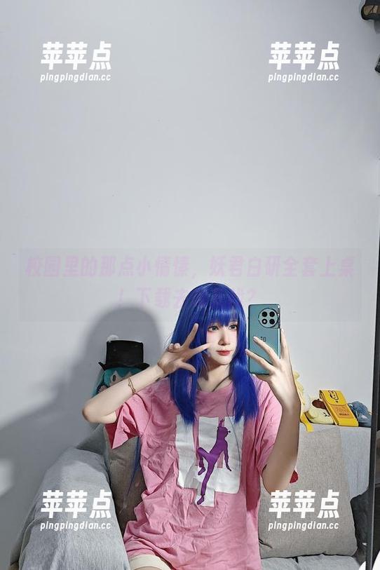 校园里的那点小情愫，妖君白研全套上桌！下载去哪儿找？